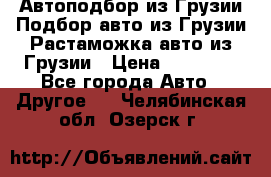 Автоподбор из Грузии.Подбор авто из Грузии.Растаможка авто из Грузии › Цена ­ 25 000 - Все города Авто » Другое   . Челябинская обл.,Озерск г.